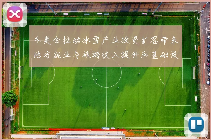 冬奥会拉动冰雪产业投资扩容带来地方就业与旅游收入提升和基础设施改善