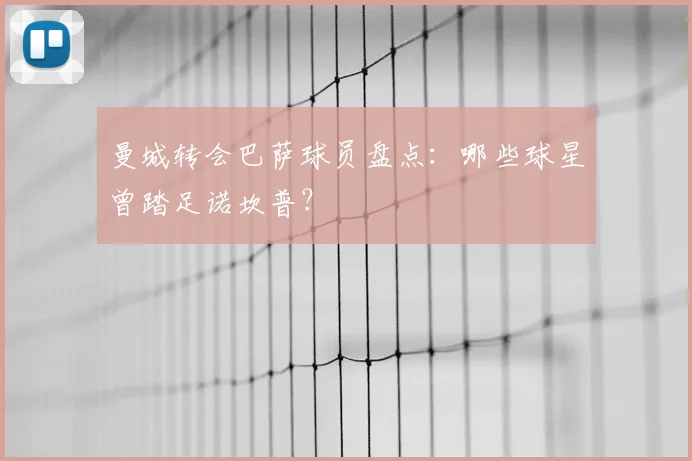 曼城转会巴萨球员盘点：哪些球星曾踏足诺坎普？