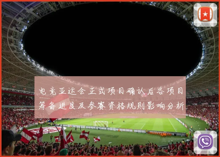 电竞亚运会正式项目确认后各项目筹备进度及参赛资格规则影响分析