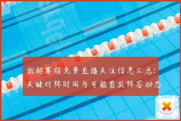 俄超赛程免费直播关注信息汇总：关键对阵时间与可能首发阵容动态解读
