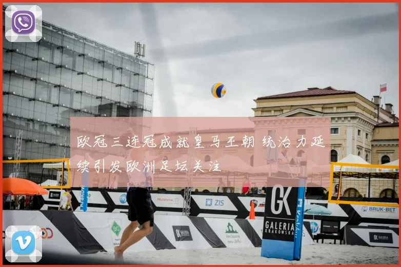 欧冠三连冠成就皇马王朝 统治力延续引发欧洲足坛关注