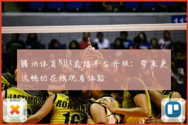 腾讯体育NBA直播平台升级：带来更流畅的在线观看体验