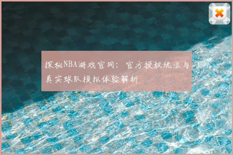 探秘NBA游戏官网：官方授权玩法与真实球队模拟体验解析