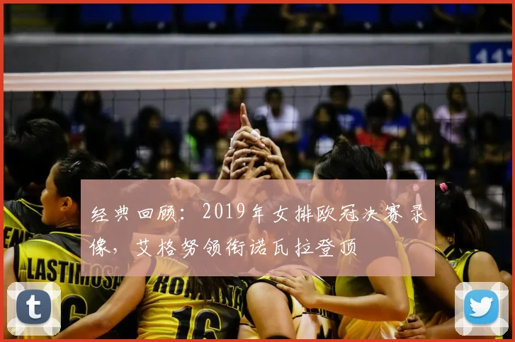 经典回顾：2019年女排欧冠决赛录像，艾格努领衔诺瓦拉登顶