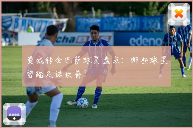 曼城转会巴萨球员盘点：哪些球星曾踏足诺坎普？