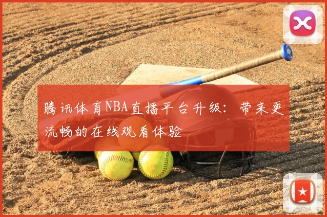 腾讯体育NBA直播平台升级：带来更流畅的在线观看体验