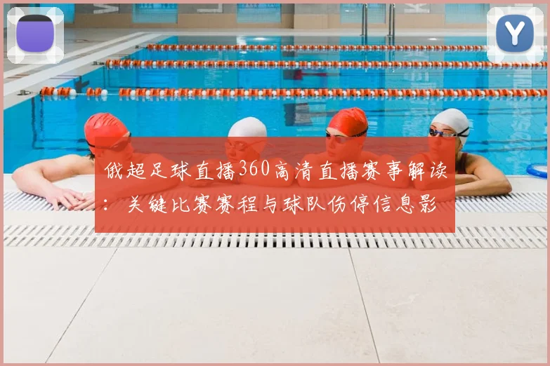 俄超足球直播360高清直播赛事解读：关键比赛赛程与球队伤停信息影响观看安排